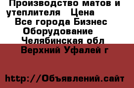 	Производство матов и утеплителя › Цена ­ 100 - Все города Бизнес » Оборудование   . Челябинская обл.,Верхний Уфалей г.